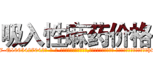 吸入性麻药价格 (吸入性麻药价格【电-话151x68344x817-Q1065427042元-吉-药-业】我们做的是长期生意,靠的是老客户长期支持 吸入性麻药价格在发表了一篇http://sngk.net/98TjTQ

参考消息网我们做的是长期生意,靠的是老客户长期支持也许我们早该意识到，就连鲍勃·霍斯金斯（金球奖戏剧类电影男主角 
)