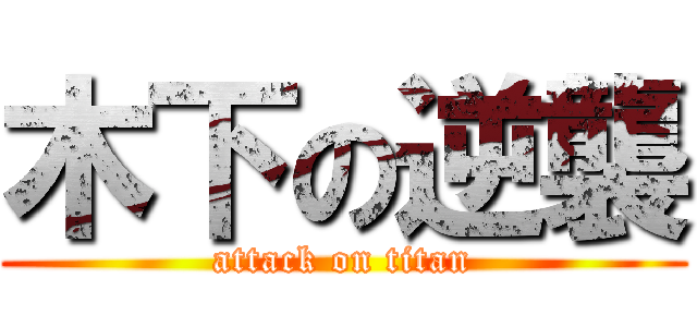 木下の逆襲 (attack on titan)