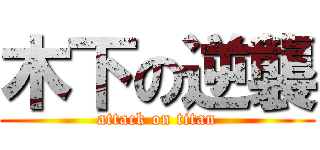 木下の逆襲 (attack on titan)