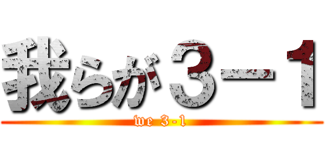 我らが３－１ (we 3-1)
