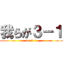 我らが３－１ (we 3-1)