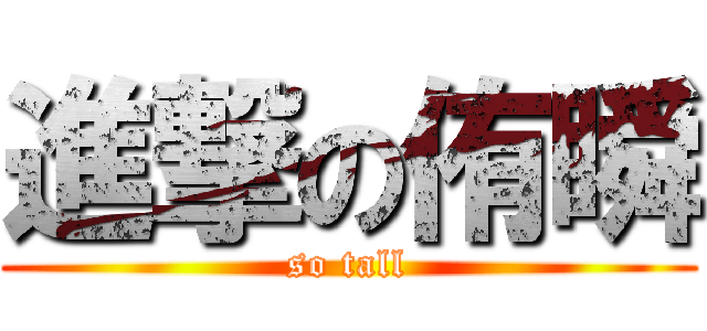 進撃の侑瞬 (so tall)