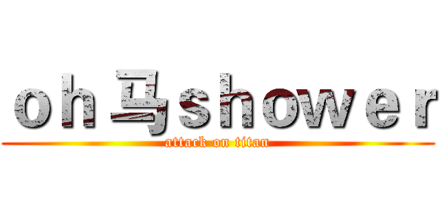 ｏｈ 马ｓｈｏｗｅｒ (attack on titan)