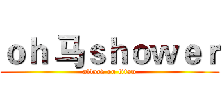 ｏｈ 马ｓｈｏｗｅｒ (attack on titan)