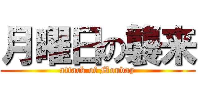 月曜日の襲来 (attack of Monday)