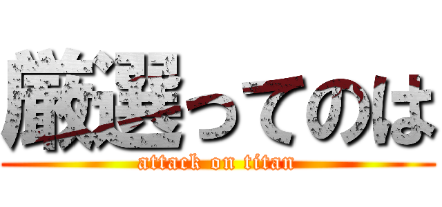 厳選ってのは (attack on titan)