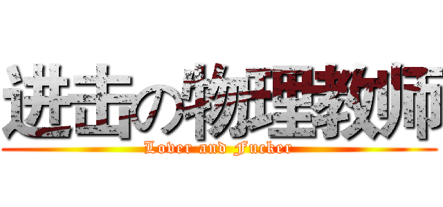 进击の物理教师 (Lover and Fucker)