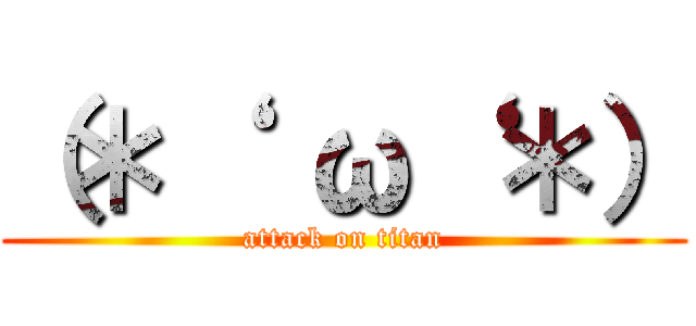 （＊‘  ω‘ ＊） (attack on titan)
