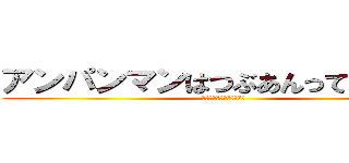 アンパンマンはつぶあんって伝えきゃ (えっほえっほえっほえっほ)