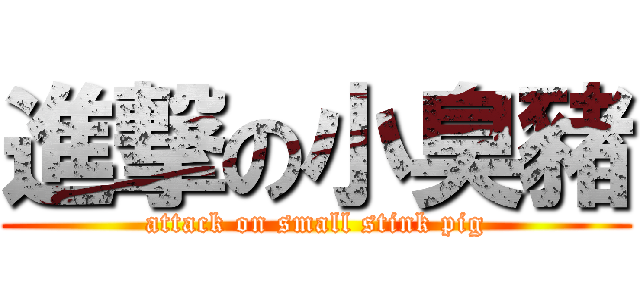 進撃の小臭豬 (attack on small stink pig)