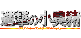 進撃の小臭豬 (attack on small stink pig)