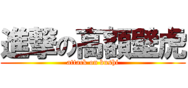 進撃の高額壁虎 (attack on bushi)
