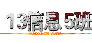 １３信息５班 (attack on titan)