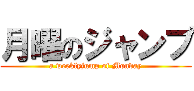 月曜のジャンプ (a weeklyjump of Monday)