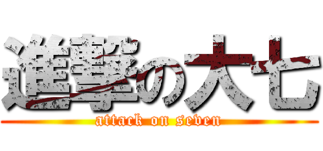 進撃の大七 (attack on seven)