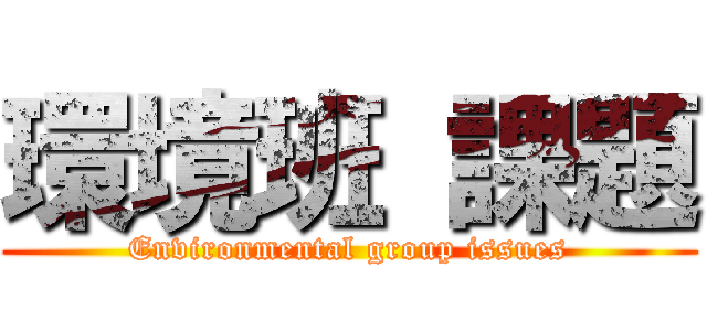 環境班 課題 (Environmental group issues)