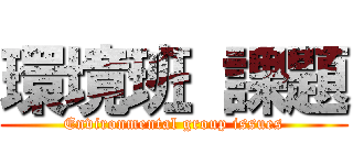 環境班 課題 (Environmental group issues)