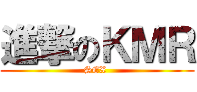 進撃のＫＭＲ (SEX )