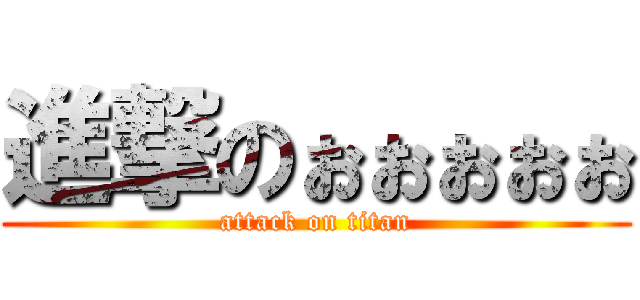 進撃のぉぉぉぉぉ (attack on titan)