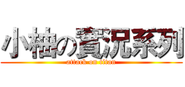 小柚の實況系列 (attack on titan)