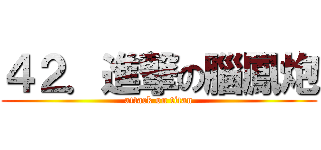４２．進撃の腦鳳炮 (attack on titan)