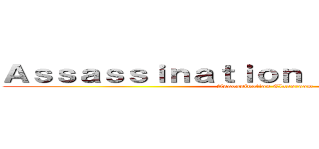 Ａｓｓａｓｓｉｎａｔｉｏｎ Ｃｌａｓｓｒｏｏｍ (Assassination Classroom)