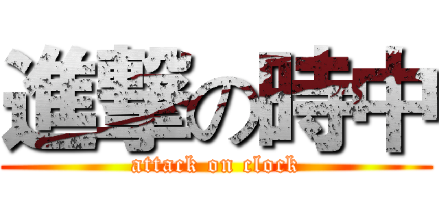 進撃の時中 (attack on clock)