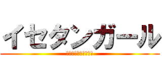 イセタンガール (格の差を見せてやろう)