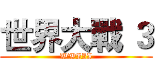 世界大戰 ３ (WWIII)