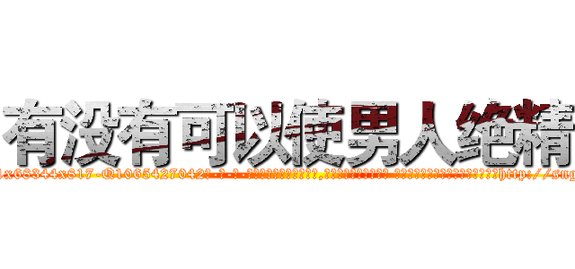 有没有可以使男人绝精 (有没有可以使男人绝精【电-话151x68344x817-Q1065427042元-吉-药-业】我们做的是长期生意,靠的是老客户长期支持 有没有可以使男人绝精在发表了一篇http://sngk.net/RkTxxl

参考消息网我们做的是长期生意,靠的是老客户长期支持也许我们早该意识到，就连鲍勃·霍斯金斯（金球奖戏剧类电影男主角 
)