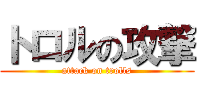 トロルの攻撃 (attack on trolls)