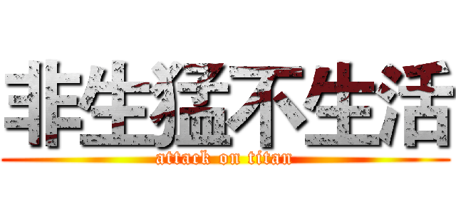 非生猛不生活 (attack on titan)