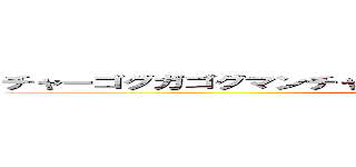 チャーゴグガゴグマンチャウグガゴグチャウバナガンガマウグ ()