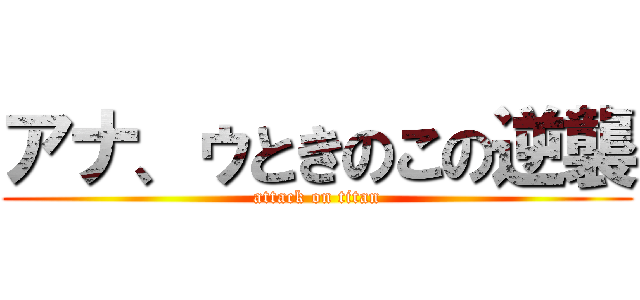 アナ、ゥときのこの逆襲 (attack on titan)