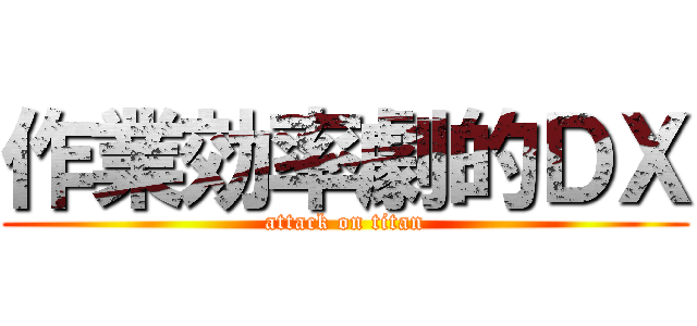 作業効率劇的ＤＸ (attack on titan)