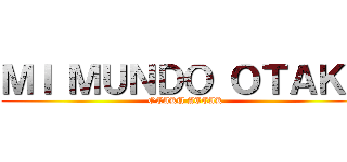 ＭＩ ＭＵＮＤＯ ＯＴＡＫＵ (OTAKU ATTAK)