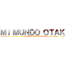 ＭＩ ＭＵＮＤＯ ＯＴＡＫＵ (OTAKU ATTAK)