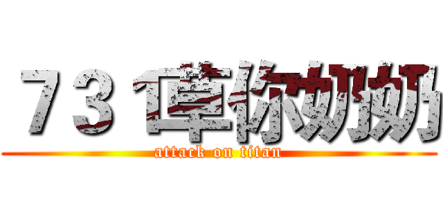 ７３１草你奶奶 (attack on titan)