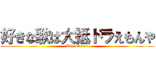 好きな歌は大抵ドラえもんや (Kihontekini)