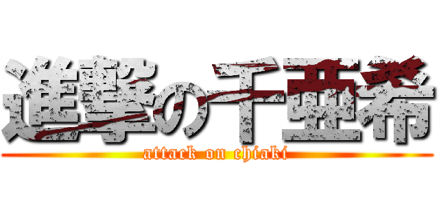 進撃の千亜希 (attack on chiaki)