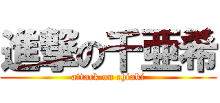 進撃の千亜希 (attack on chiaki)