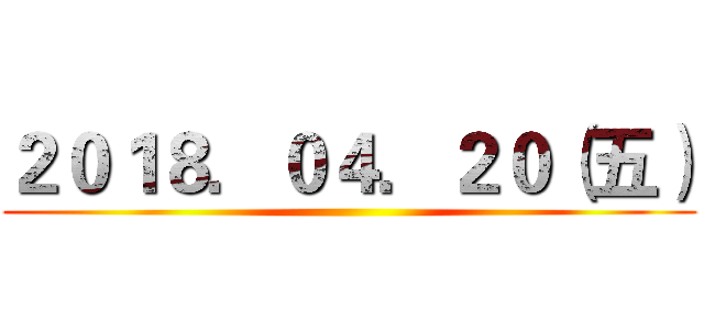 ２０１８．０４．２０（五） ()