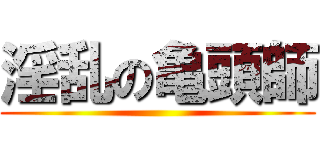 淫乱の亀頭師 ()