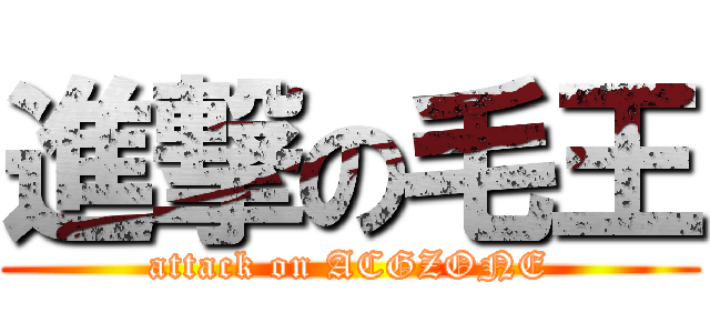 進撃の毛王 (attack on ACGZONE)