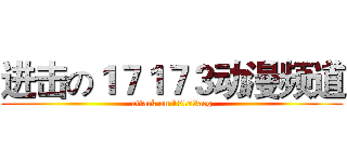 进击の１７１７３动漫频道 (attack on 17173acg)