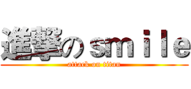 進撃のｓｍｉｌｅ (attack on titan)