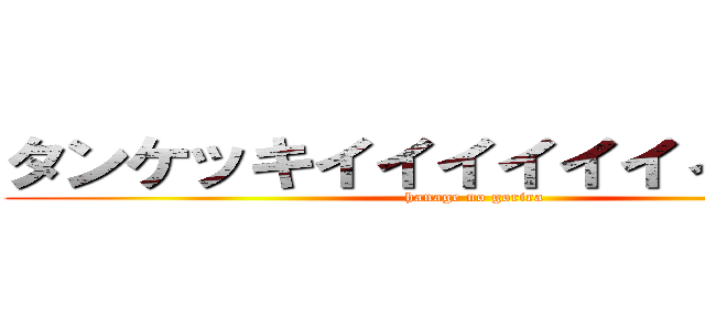 タンケッキイイイイイイィィィィィ (hanage no gorira)