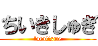 ちいきしゅぎ (localisme)