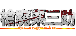 槍魔栗三助 (sannsuke yarimakuri)