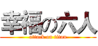 幸福の六人 (attack on titan)